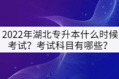 2022年湖北專升本什么時(shí)候考試？考試科目有哪些？