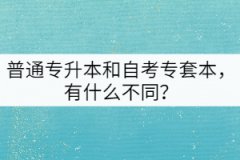普通專升本和自考專套本，有什么不同？