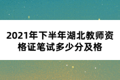 2021年下半年湖北教師資格證筆試多少分及格