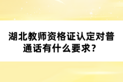 湖北教師資格證認定對普通話有什么要求？