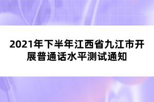 2021年下半年江西省九江市開(kāi)展普通話水平測(cè)試通知