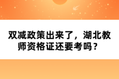 雙減政策出來了，湖北教師資格證還要考嗎？