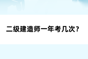 二級建造師一年考幾次？