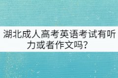 湖北成人高考英語考試有聽力或者作文嗎？