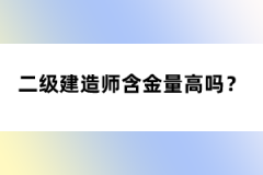 二級(jí)建造師含金量高嗎？