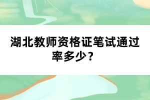 湖北教師資格證筆試通過率多少？