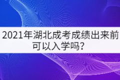 2021年湖北成考成績出來前可以先入學嗎？