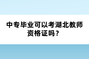 中專畢業(yè)可以考湖北教師資格證嗎？