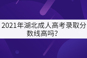 2021年湖北成人高考錄取分數(shù)線高嗎？