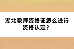 湖北教師資格證怎么進行資格認定？