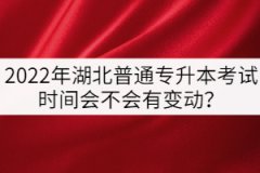 2022年湖北普通專升本考試時(shí)間會(huì)不會(huì)提前？