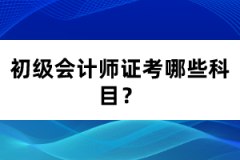 初級會計師證考哪些科目？