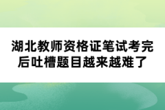 湖北教師資格證筆試考完后吐槽題目越來越難了