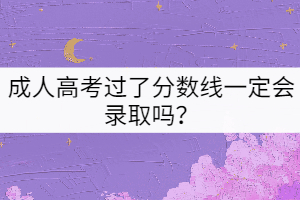 成人高考過(guò)了分?jǐn)?shù)線一定會(huì)錄取嗎？