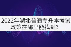 2022年湖北普通專升本考試政策在哪里能找到？