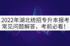 2022年湖北專升本考試常見問題解答，考前必看！