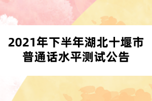 2021年下半年湖北十堰市普通話水平測試公告