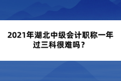 2021年湖北中級會計職稱一年過三科很難嗎？