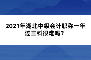 2021年湖北中級(jí)會(huì)計(jì)職稱一年過(guò)三科很難嗎？