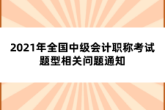 2021年全國中級會計職稱考試題型相關(guān)問題通知