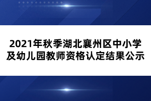 2021年秋季湖北襄州區(qū)中小學及幼兒園教師資格認定結果公示