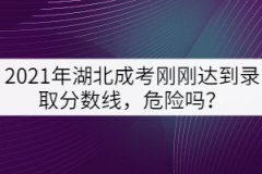 2021年湖北成考剛剛達到錄取分數(shù)線，危險嗎？