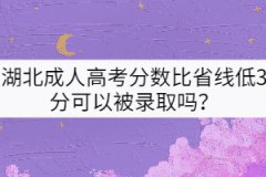 湖北成人高考分數(shù)比省線低3分可以被錄取嗎？