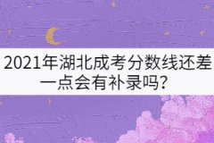 2021年湖北成考分數(shù)線還差一點會有補錄嗎？
