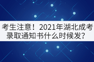 考生注意！2021年湖北成考錄取通知書什么時候發(fā)？