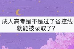 成人高考是不是過了省控線就能被錄取了？