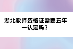 湖北教師資格證需要五年一認定嗎？