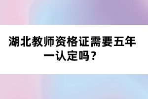 湖北教師資格證需要五年一認定嗎？