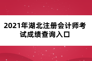 2021年湖北注冊(cè)會(huì)計(jì)師考試成績(jī)查詢?nèi)肟? width=