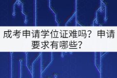 成考申請學位證難嗎？申請要求有哪些？