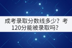 成考錄取分數(shù)線多少？考120分能被錄取嗎？