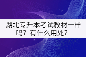 湖北專升本考試教材一樣嗎？有什么用處？