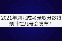 2021年湖北成考錄取分數(shù)線預計在幾號會發(fā)布？