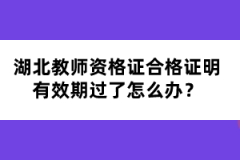 湖北教師資格證合格證明有效期過了怎么辦？