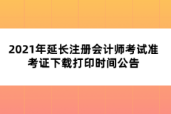 2021年延長(zhǎng)注冊(cè)會(huì)計(jì)師考試準(zhǔn)考證下載打印時(shí)間公告