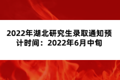 2022年湖北研究生錄取通知預(yù)計(jì)時(shí)間：2022年6月中旬