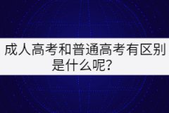 成人高考和普通高考有區(qū)別是什么呢？