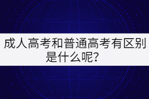 成人高考和普通高考有區(qū)別是什么呢？
