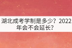 湖北成考學(xué)制是多少？2022年會(huì)不會(huì)延長(zhǎng)？