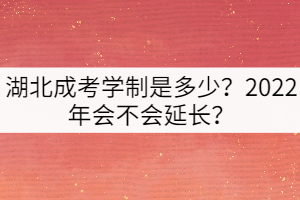 湖北成考學(xué)制是多少？2022年會(huì)不會(huì)延長(zhǎng)？