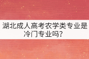 湖北成人高考農(nóng)學(xué)類專業(yè)是冷門專業(yè)嗎？