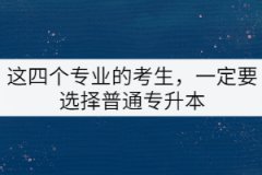 這四個專業(yè)的考生，一定要選擇普通專升本