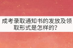 成考錄取通知書(shū)的發(fā)放及領(lǐng)取形式是怎樣的？