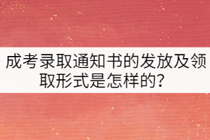 成考錄取通知書的發(fā)放及領(lǐng)取形式是怎樣的？