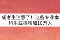成考生注意了！這些專業(yè)本科生或將增加10萬人