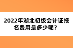 2022年湖北初級(jí)會(huì)計(jì)證報(bào)名費(fèi)用是多少呢？